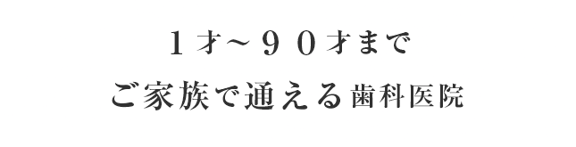 1才～90才までご家族で通える歯科医院